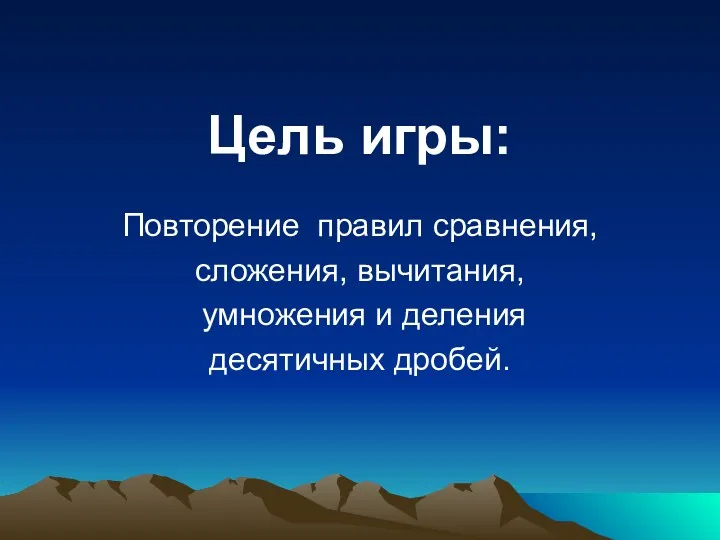 Цель игры: Повторение правил сравнения, сложения, вычитания, умножения и деления десятичных дробей.