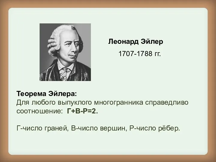 Леонард Эйлер 1707-1788 гг. Теорема Эйлера: Для любого выпуклого многогранника