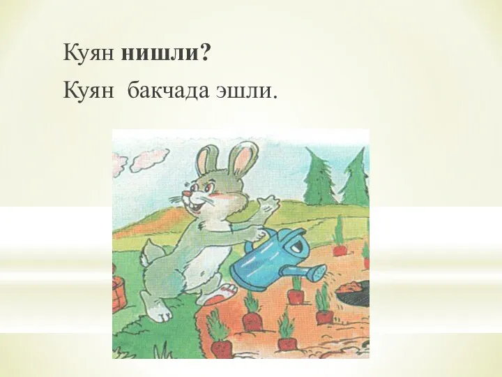 Куян нишли? Куян бакчада эшли.