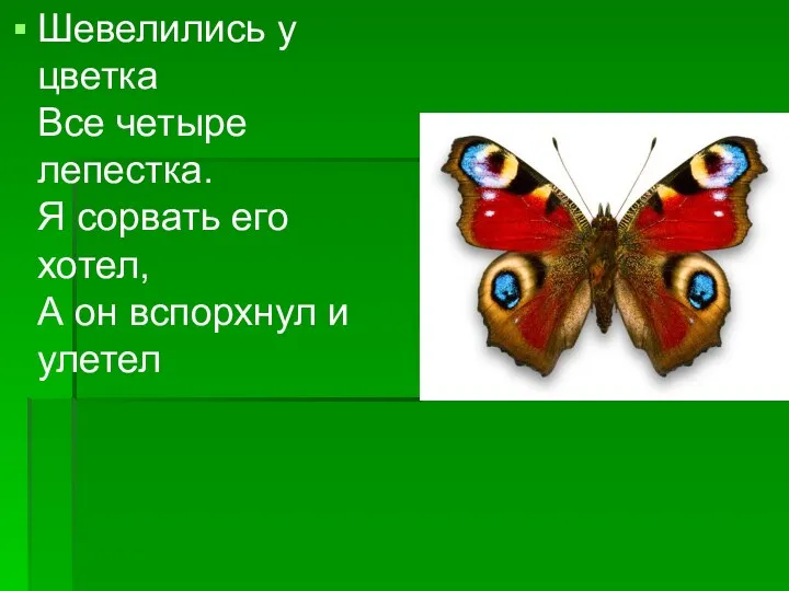 Шевелились у цветка Все четыре лепестка. Я сорвать его хотел, А он вспорхнул и улетел