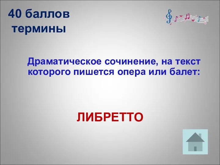 40 баллов термины Драматическое сочинение, на текст которого пишется опера или балет: ЛИБРЕТТО