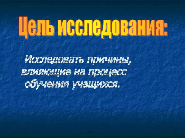 Цель исследования: Исследовать причины, влияющие на процесс обучения учащихся.