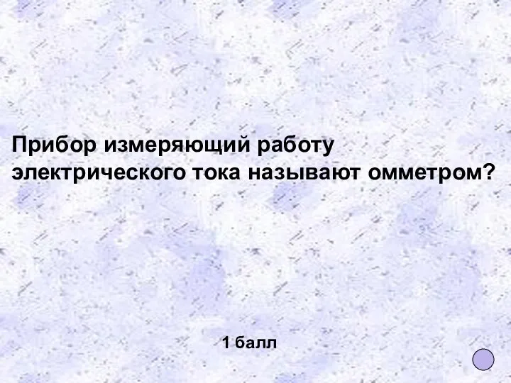 Прибор измеряющий работу электрического тока называют омметром? 1 балл