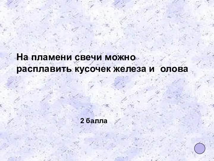 На пламени свечи можно расплавить кусочек железа и олова 2 балла