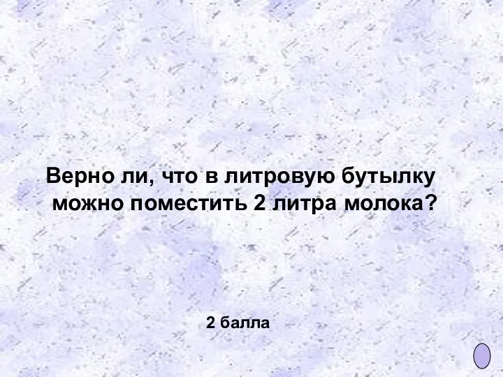 Верно ли, что в литровую бутылку можно поместить 2 литра молока? 2 балла