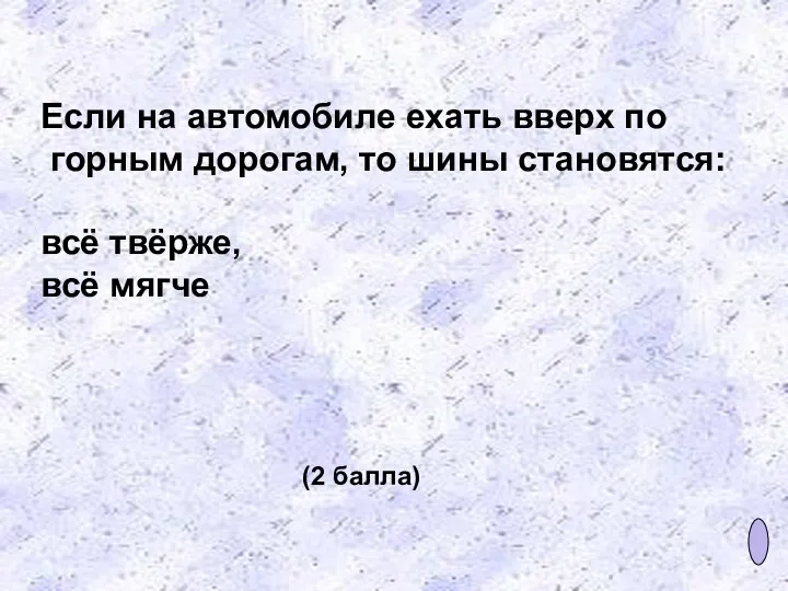 Если на автомобиле ехать вверх по горным дорогам, то шины становятся: всё твёрже,