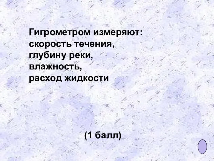 Гигрометром измеряют: скорость течения, глубину реки, влажность, расход жидкости (1 балл)