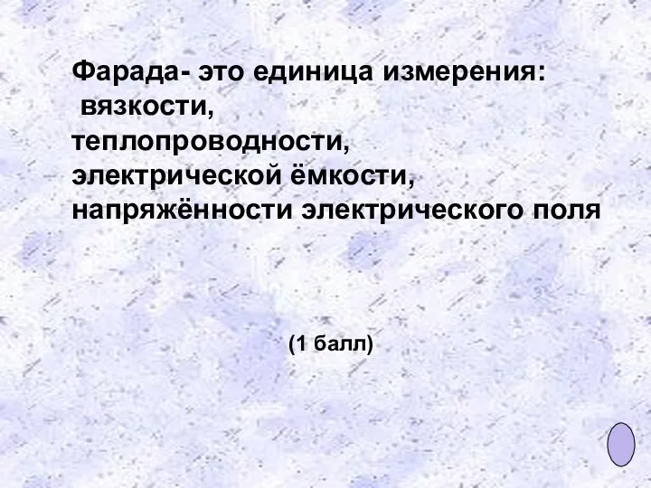 Фарада- это единица измерения: вязкости, теплопроводности, электрической ёмкости, напряжённости электрического поля (1 балл)