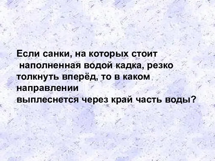 Если санки, на которых стоит наполненная водой кадка, резко толкнуть вперёд, то в