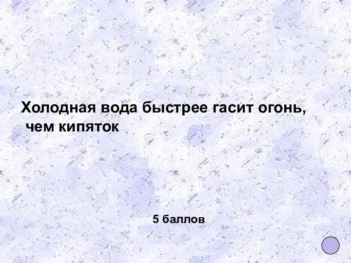 Холодная вода быстрее гасит огонь, чем кипяток 5 баллов