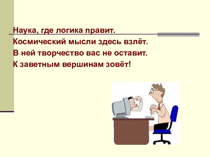 Наука, где логика правит. Космический мысли здесь взлёт. В ней творчество вас не