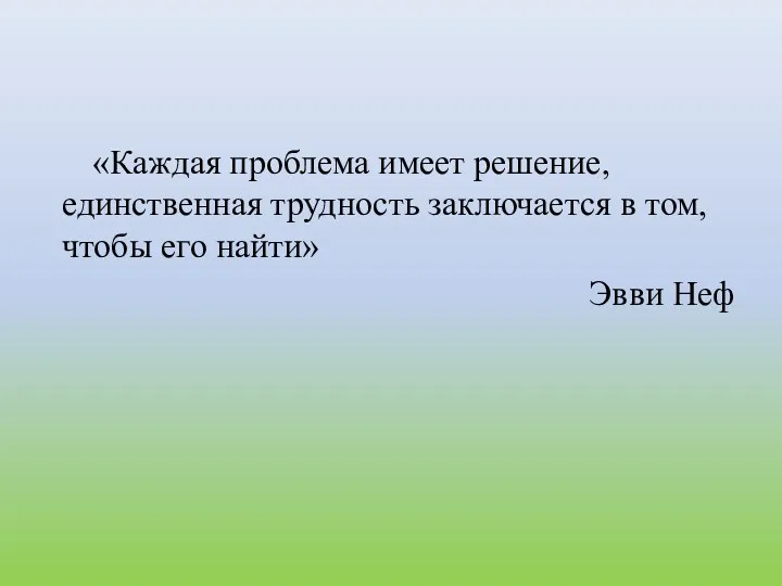 «Каждая проблема имеет решение, единственная трудность заключается в том, чтобы его найти» Эвви Неф