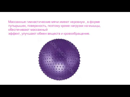 Массажные гимнастические мячи имеют неровную , в форме пупырышек, поверхность, поэтому кроме нагрузки
