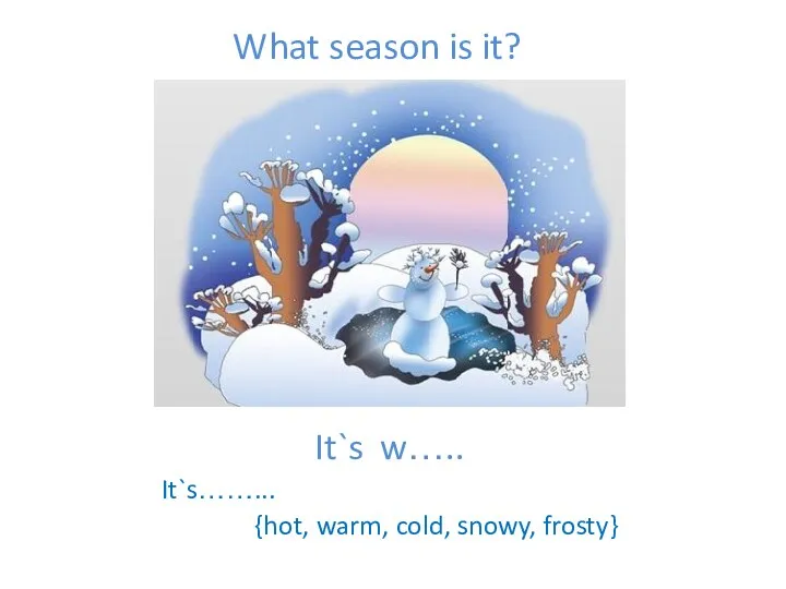 It`s w….. It`s……... {hot, warm, cold, snowy, frosty} What season is it?