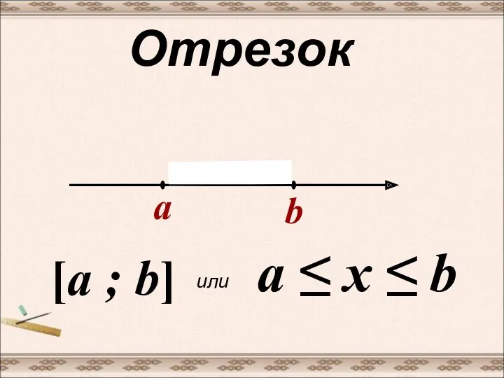 Отрезок a b [a ; b] или a ≤ x ≤ b