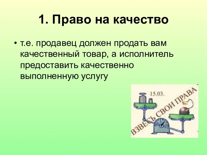 1. Право на качество т.е. продавец должен продать вам качественный