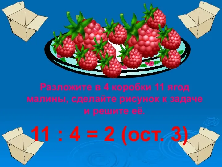 Разложите в 4 коробки 11 ягод малины, сделайте рисунок к