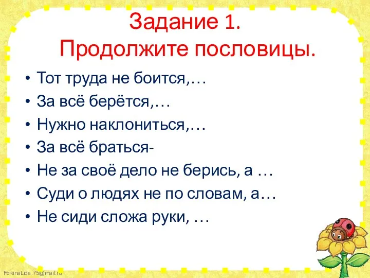 Задание 1. Продолжите пословицы. Тот труда не боится,… За всё