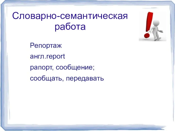 Словарно-семантическая работа Репортаж англ.report рапорт, сообщение; сообщать, передавать