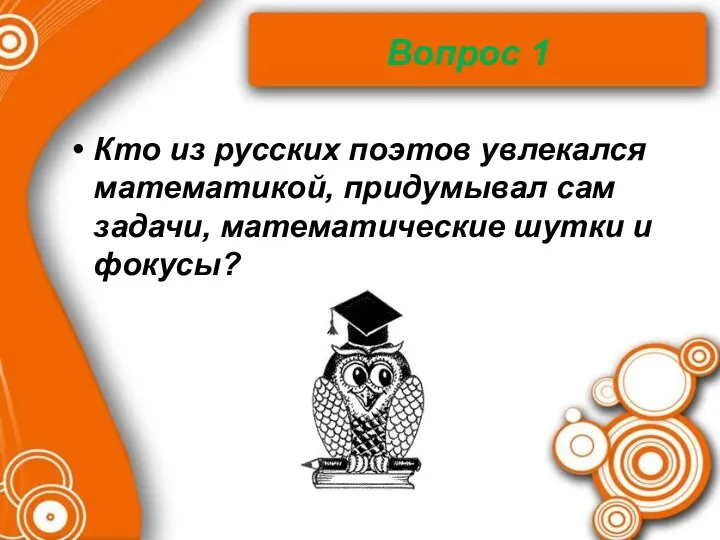 Вопрос 1 Кто из русских поэтов увлекался математикой, придумывал сам задачи, математические шутки и фокусы?