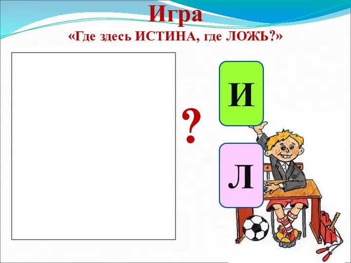 Игра «Где здесь ИСТИНА, где ЛОЖЬ?» И Л ?