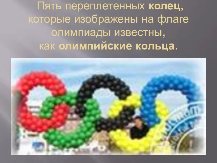 Пять переплетенных колец, которые изображены на флаге олимпиады известны, как олимпийские кольца.