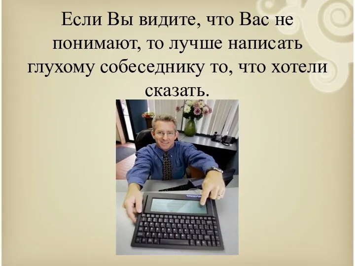 Если Вы видите, что Вас не понимают, то лучше написать глухому собеседнику то, что хотели сказать.