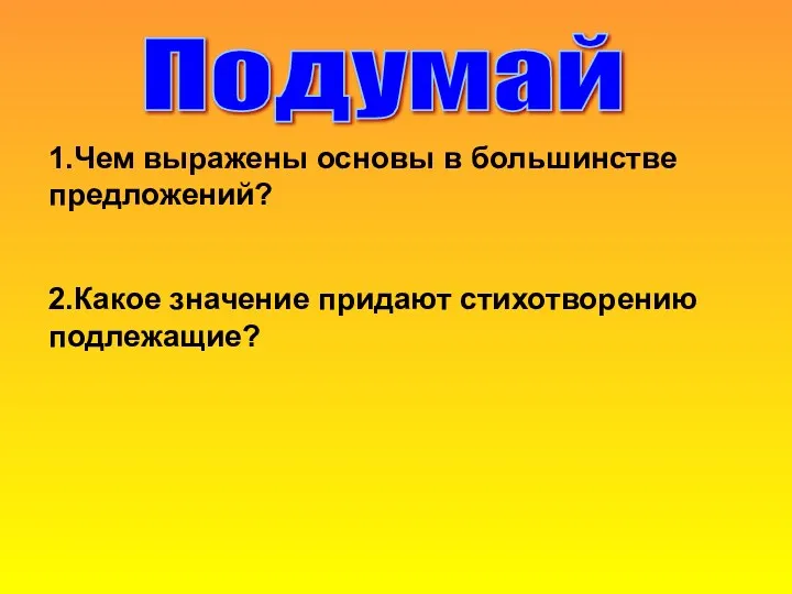 Подумай 1.Чем выражены основы в большинстве предложений? 2.Какое значение придают стихотворению подлежащие?