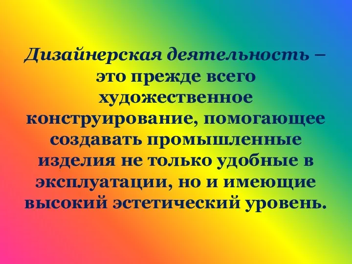 Дизайнерская деятельность – это прежде всего художественное конструирование, помогающее создавать промышленные изделия не