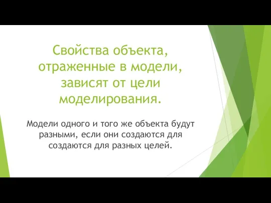 Свойства объекта, отраженные в модели, зависят от цели моделирования. Модели