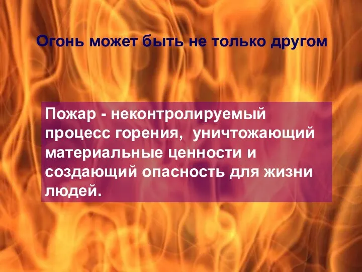 Огонь может быть не только другом Пожар - неконтролируемый процесс горения, уничтожающий материальные