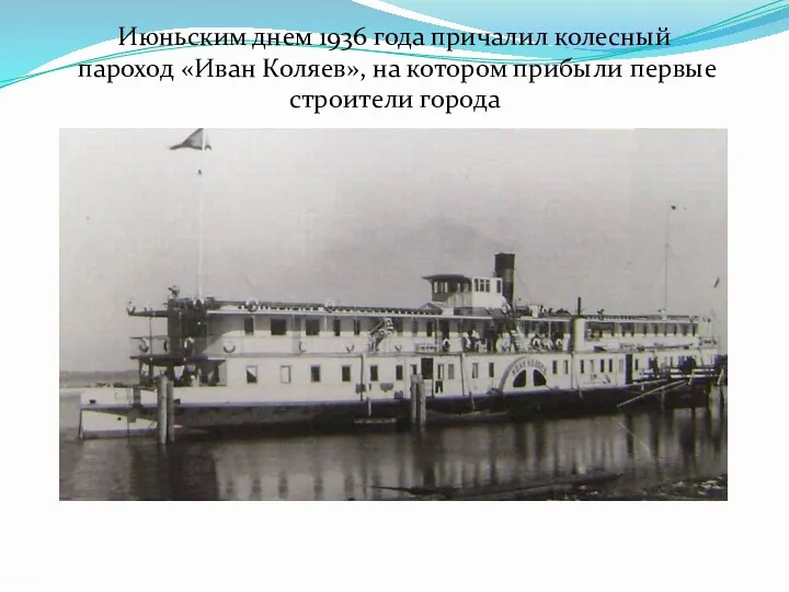 Июньским днем 1936 года причалил колесный пароход «Иван Коляев», на котором прибыли первые строители города