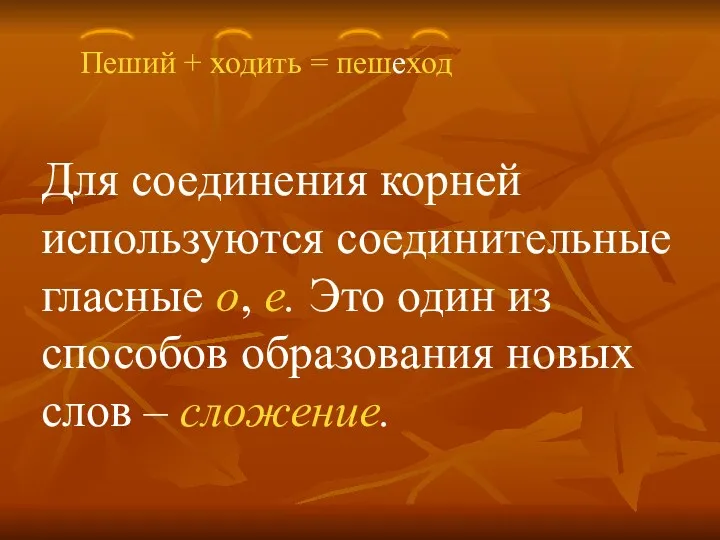 Пеший + ходить = пешеход Для соединения корней используются соединительные