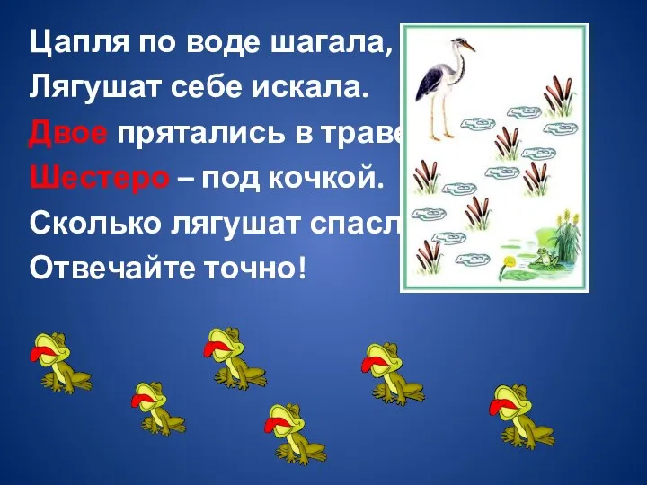 Цапля по воде шагала, Лягушат себе искала. Двое прятались в траве, Шестеро –