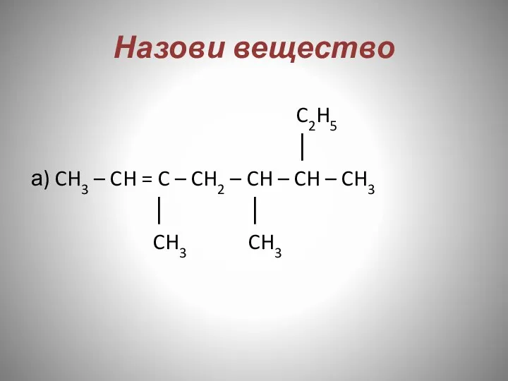 Назови вещество C2H5 │ а) CH3 – CH = C – CH2 –