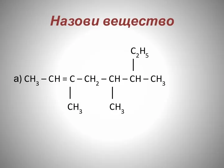 Назови вещество C2H5 │ а) CH3 – CH = C