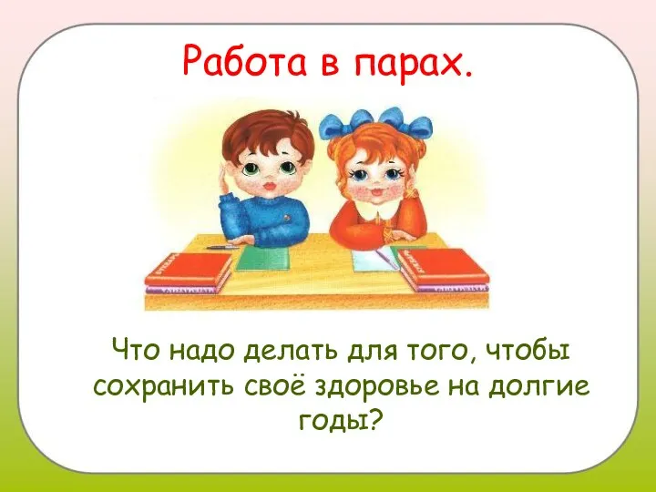 Работа в парах. Что надо делать для того, чтобы сохранить своё здоровье на долгие годы?