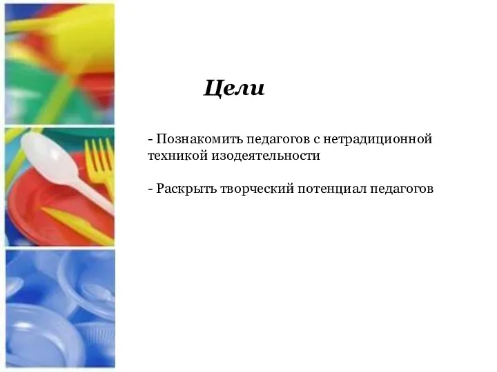 Цели - Познакомить педагогов с нетрадиционной техникой изодеятельности - Раскрыть творческий потенциал педагогов