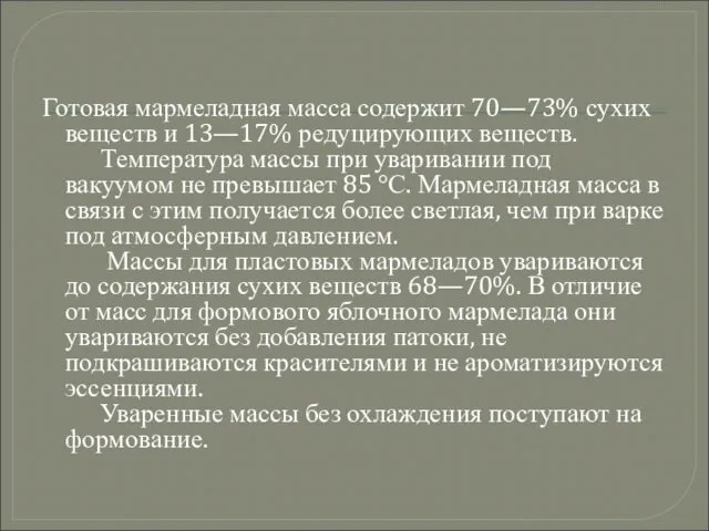 Готовая мармеладная масса содержит 70—73% сухих веществ и 13—17% редуцирующих веществ. Температура массы