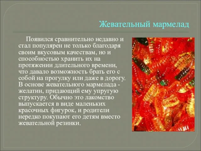 Жевательный мармелад Появился сравнительно недавно и стал популярен не только благодаря своим вкусовым