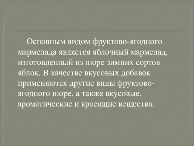 Основным видом фруктово-ягодного мармелада является яблочный мармелад, изготовленный из пюре зимних сортов яблок.