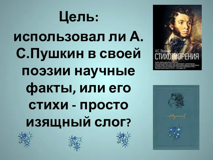 Цель: использовал ли А.С.Пушкин в своей поэзии научные факты, или его стихи - просто изящный слог?