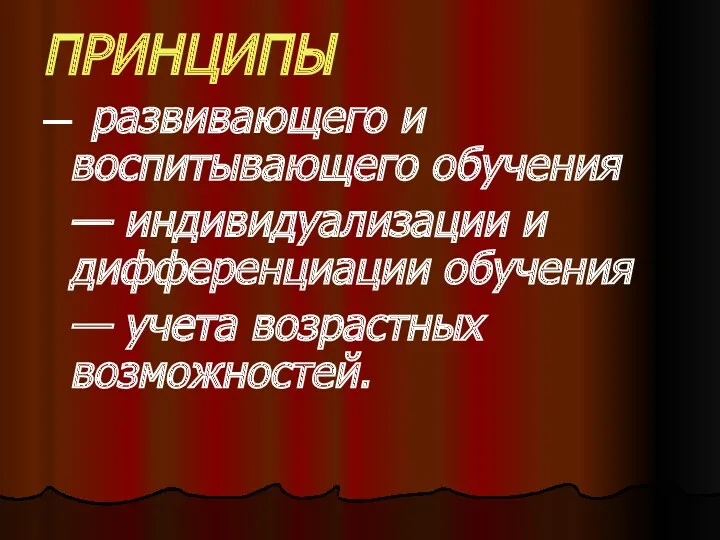 ПРИНЦИПЫ — развивающего и воспитывающего обучения — индивидуализации и дифференциации обучения — учета возрастных возможностей.