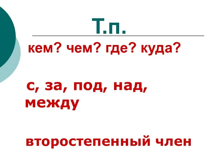 Т.п. кем? чем? где? куда? с, за, под, над, между второстепенный член