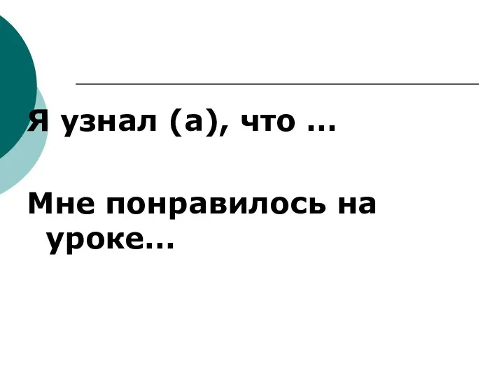 Я узнал (а), что … Мне понравилось на уроке…