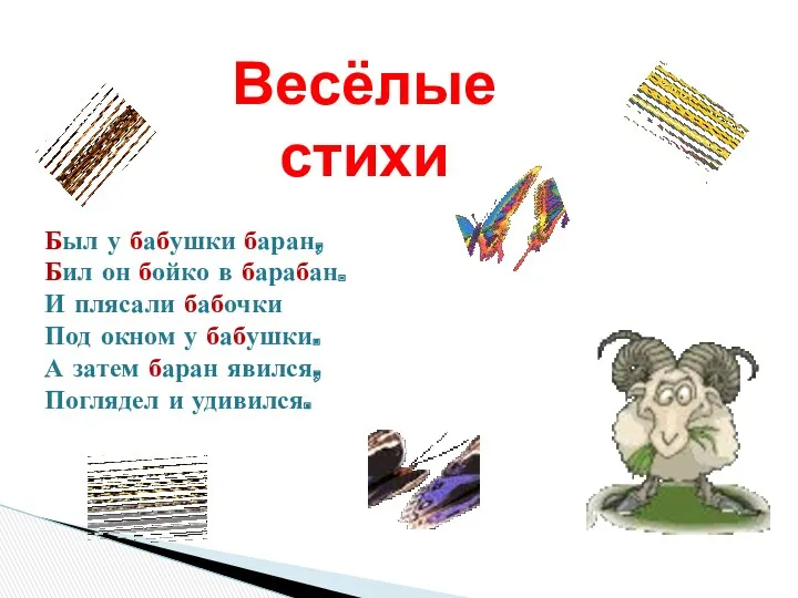 Был у бабушки баран, Бил он бойко в барабан. И плясали бабочки Под