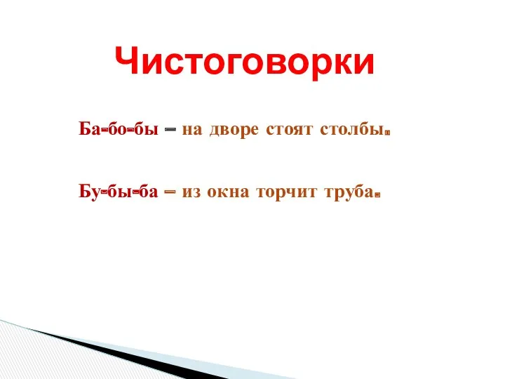 Чистоговорки Ба-бо-бы – на дворе стоят столбы. Бу-бы-ба – из окна торчит труба.