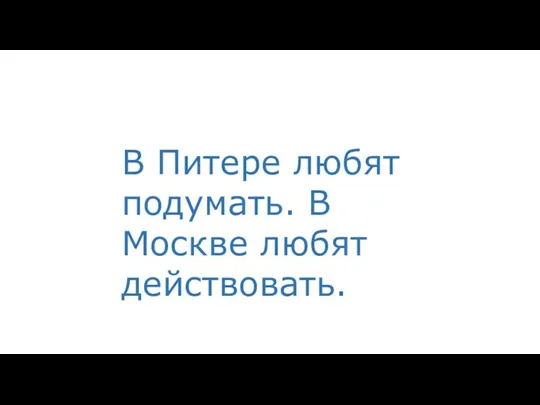 В Питере любят подумать. В Москве любят действовать.