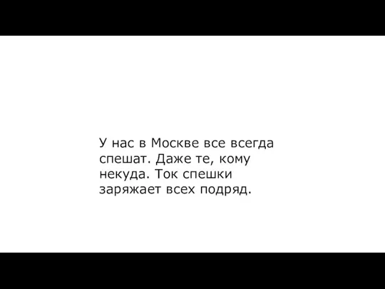 У нас в Москве все всегда спешат. Даже те, кому некуда. Ток спешки заряжает всех подряд.