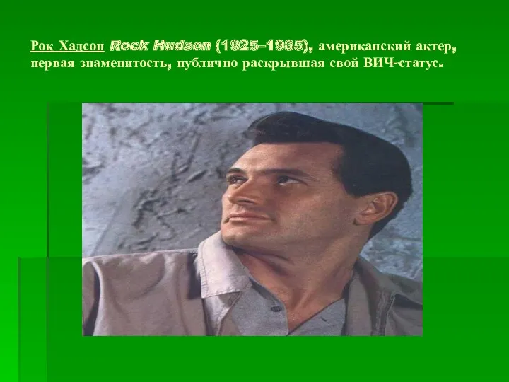Рок Хадсон Rock Hudson (1925–1985), американский актер, первая знаменитость, публично раскрывшая свой ВИЧ-статус.